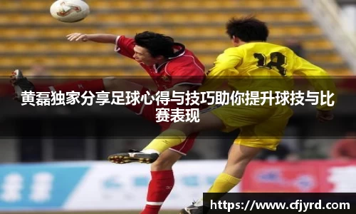黄磊独家分享足球心得与技巧助你提升球技与比赛表现