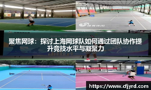 聚焦网球：探讨上海网球队如何通过团队协作提升竞技水平与凝聚力