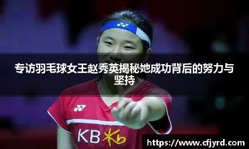 专访羽毛球女王赵秀英揭秘她成功背后的努力与坚持