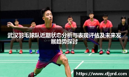 武汉羽毛球队近期状态分析与表现评估及未来发展趋势探讨