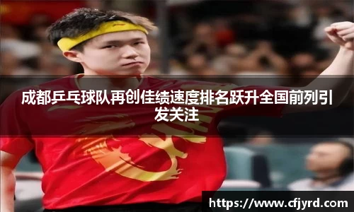 成都乒乓球队再创佳绩速度排名跃升全国前列引发关注