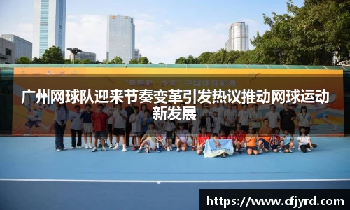 广州网球队迎来节奏变革引发热议推动网球运动新发展