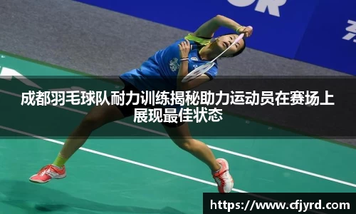 成都羽毛球队耐力训练揭秘助力运动员在赛场上展现最佳状态