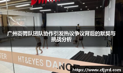 广州街舞队团队协作引发热议争议背后的默契与挑战分析