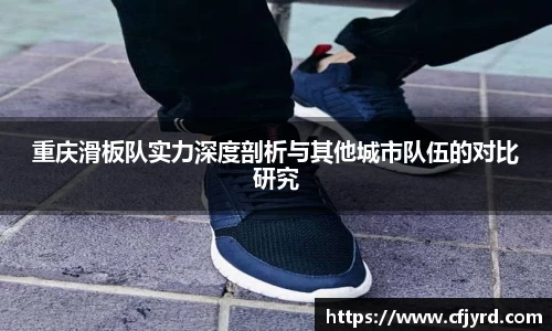 重庆滑板队实力深度剖析与其他城市队伍的对比研究