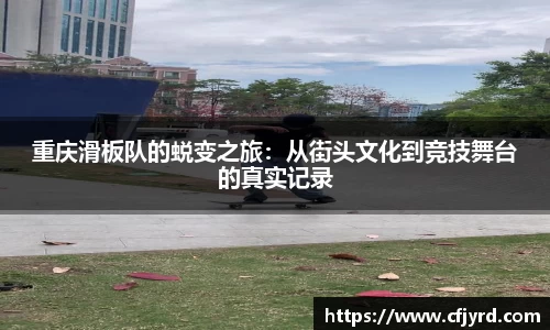 重庆滑板队的蜕变之旅：从街头文化到竞技舞台的真实记录